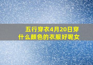 五行穿衣4月20日穿什么颜色的衣服好呢女