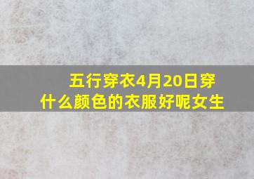 五行穿衣4月20日穿什么颜色的衣服好呢女生