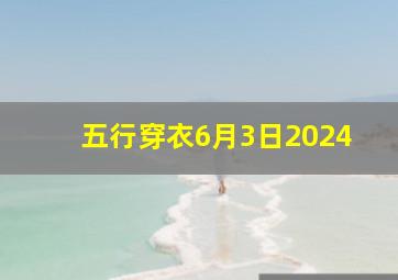 五行穿衣6月3日2024