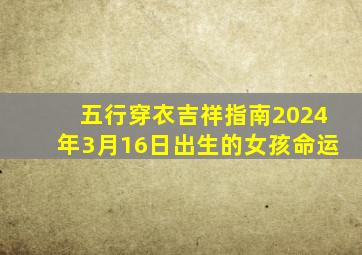 五行穿衣吉祥指南2024年3月16日出生的女孩命运