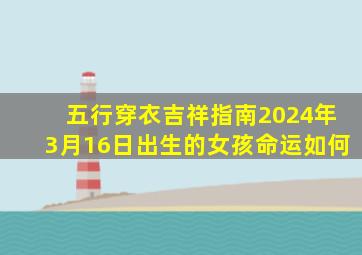 五行穿衣吉祥指南2024年3月16日出生的女孩命运如何