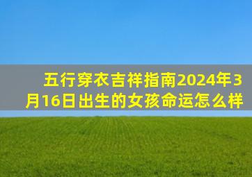 五行穿衣吉祥指南2024年3月16日出生的女孩命运怎么样