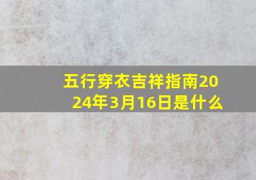 五行穿衣吉祥指南2024年3月16日是什么