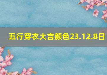 五行穿衣大吉颜色23.12.8日