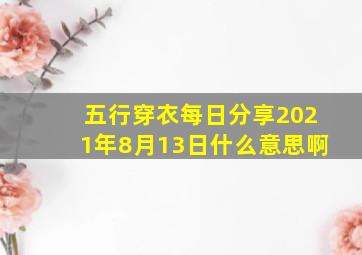 五行穿衣每日分享2021年8月13日什么意思啊