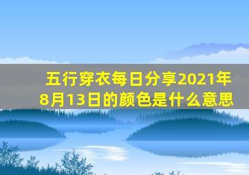 五行穿衣每日分享2021年8月13日的颜色是什么意思