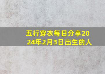 五行穿衣每日分享2024年2月3日出生的人