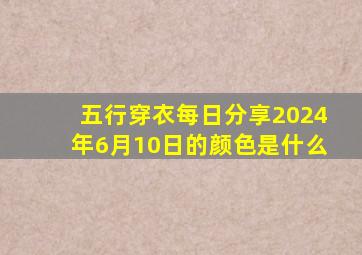 五行穿衣每日分享2024年6月10日的颜色是什么