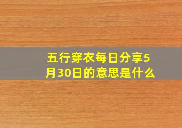 五行穿衣每日分享5月30日的意思是什么