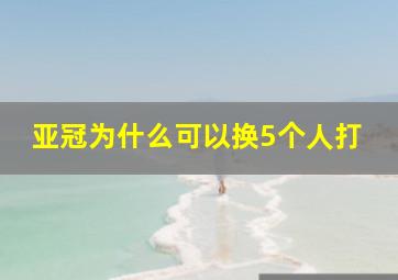 亚冠为什么可以换5个人打