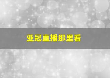 亚冠直播那里看