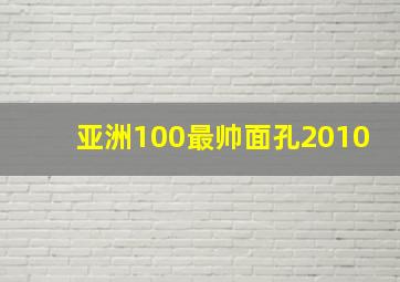 亚洲100最帅面孔2010