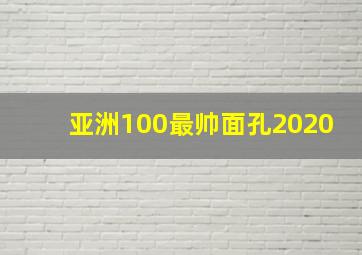 亚洲100最帅面孔2020