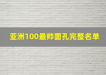 亚洲100最帅面孔完整名单