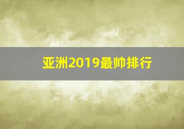 亚洲2019最帅排行