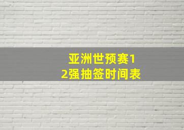 亚洲世预赛12强抽签时间表