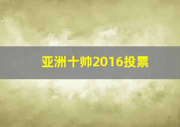 亚洲十帅2016投票