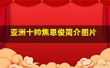 亚洲十帅焦恩俊简介图片