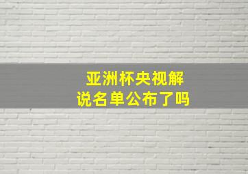 亚洲杯央视解说名单公布了吗