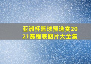 亚洲杯篮球预选赛2021赛程表图片大全集