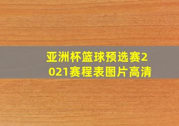 亚洲杯篮球预选赛2021赛程表图片高清