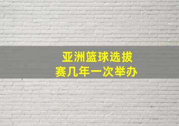 亚洲篮球选拔赛几年一次举办