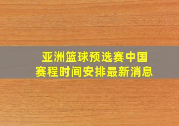 亚洲篮球预选赛中国赛程时间安排最新消息