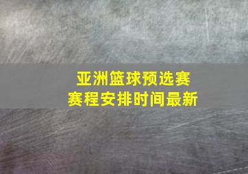 亚洲篮球预选赛赛程安排时间最新