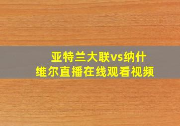 亚特兰大联vs纳什维尔直播在线观看视频