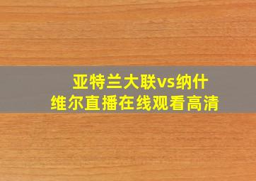 亚特兰大联vs纳什维尔直播在线观看高清