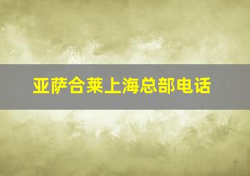 亚萨合莱上海总部电话