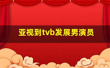 亚视到tvb发展男演员