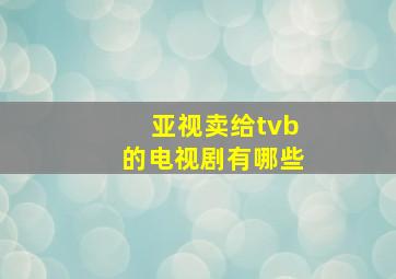 亚视卖给tvb的电视剧有哪些