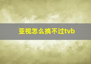 亚视怎么搞不过tvb