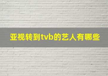 亚视转到tvb的艺人有哪些