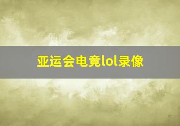 亚运会电竞lol录像