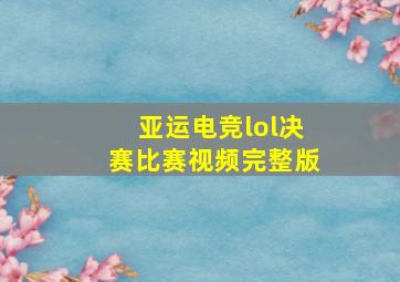 亚运电竞lol决赛比赛视频完整版