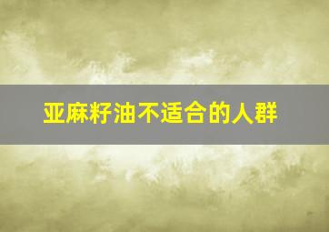 亚麻籽油不适合的人群