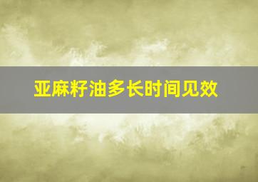 亚麻籽油多长时间见效