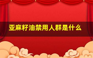 亚麻籽油禁用人群是什么