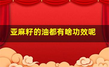 亚麻籽的油都有啥功效呢