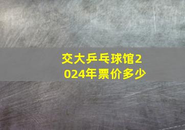 交大乒乓球馆2024年票价多少