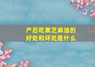 产后吃黑芝麻油的好处和坏处是什么