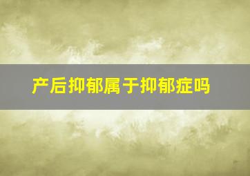 产后抑郁属于抑郁症吗