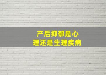 产后抑郁是心理还是生理疾病