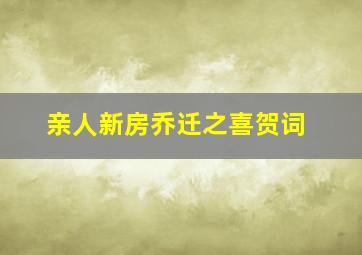 亲人新房乔迁之喜贺词