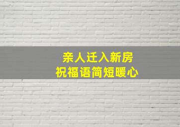 亲人迁入新房祝福语简短暖心