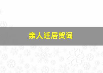 亲人迁居贺词