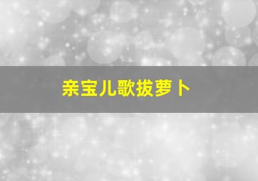 亲宝儿歌拔萝卜