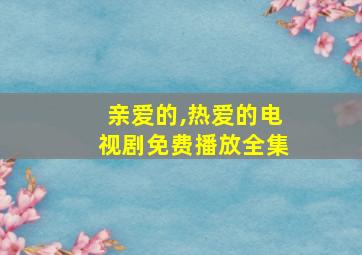 亲爱的,热爱的电视剧免费播放全集